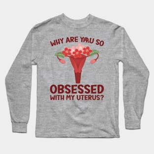 Why Are You So Obsessed With My Uterus? Long Sleeve T-Shirt